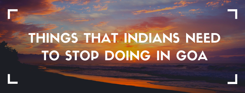 10 Things That Indians Need to Stop Doing in Goa